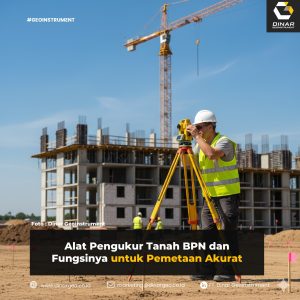 Alat Pengukur Tanah BPN dan Fungsinya untuk Pemetaan Akurat